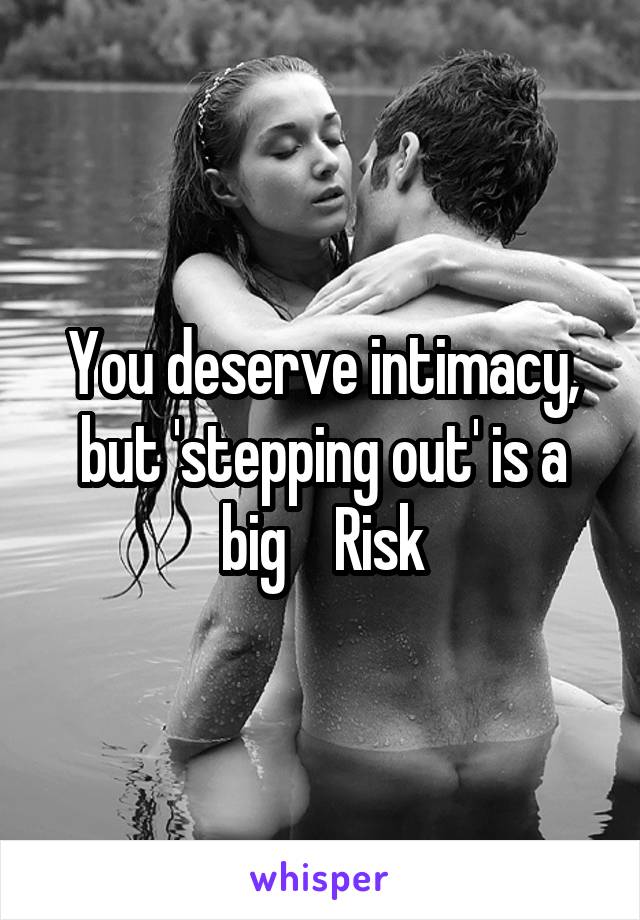 You deserve intimacy, but 'stepping out' is a big    Risk
