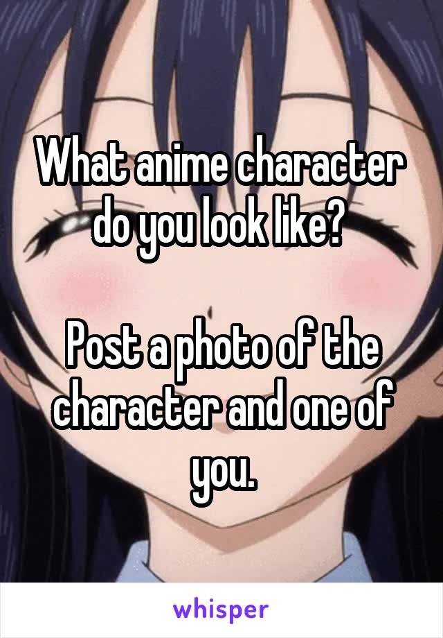 What anime character do you look like? Post a photo of the character and  one of