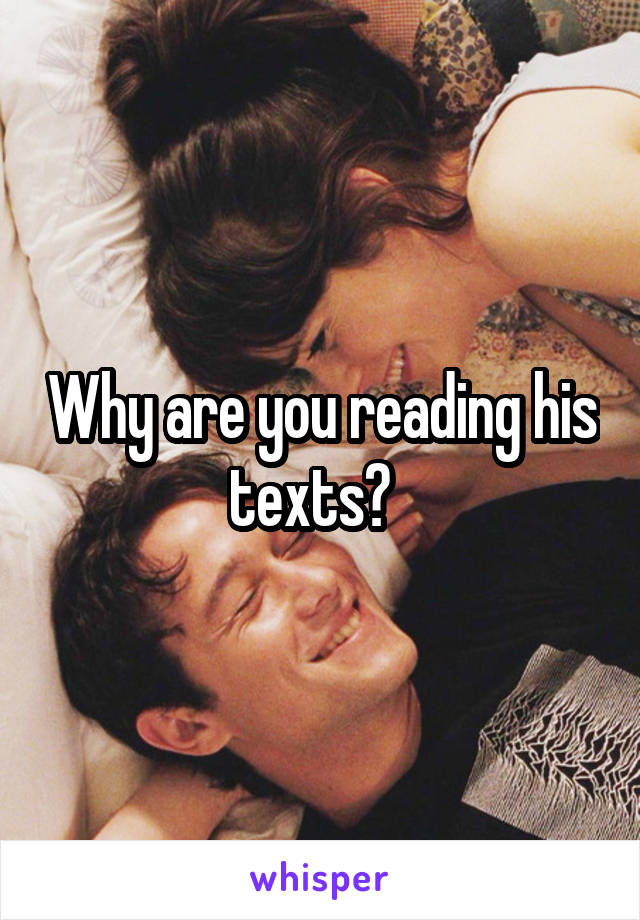 Why are you reading his texts?  
