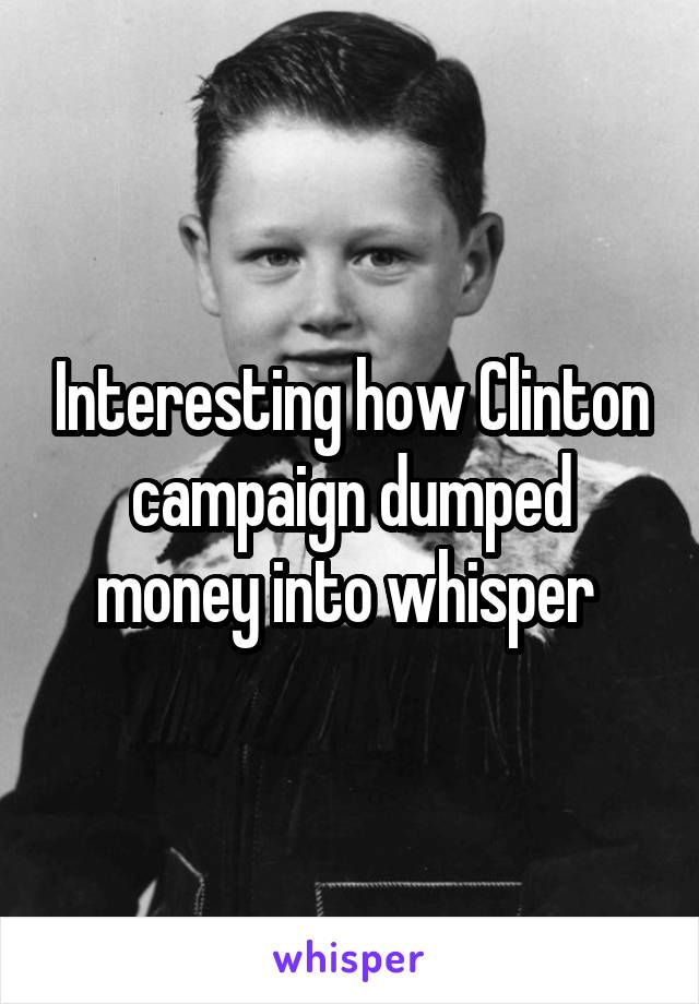 Interesting how Clinton campaign dumped money into whisper 