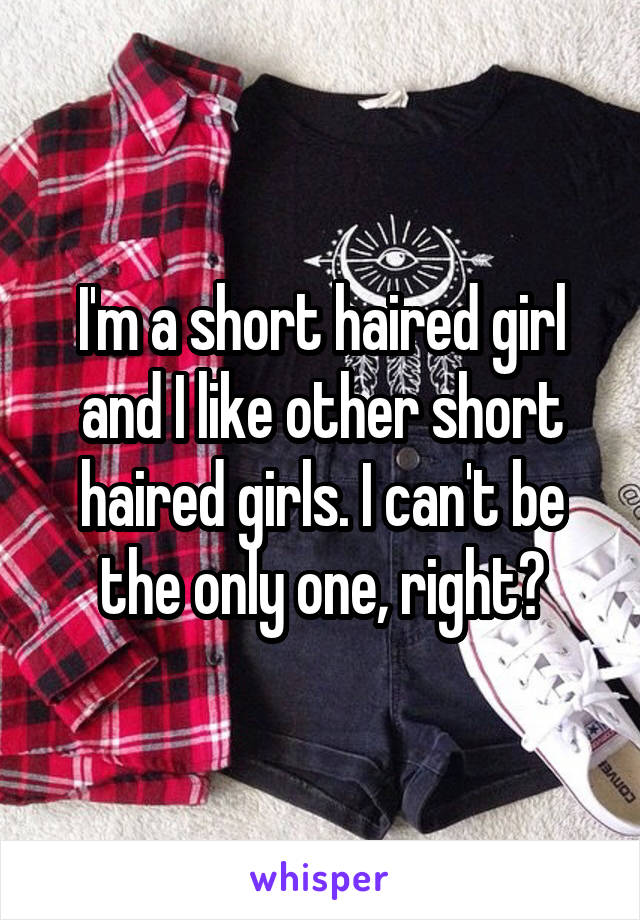 I'm a short haired girl and I like other short haired girls. I can't be the only one, right?