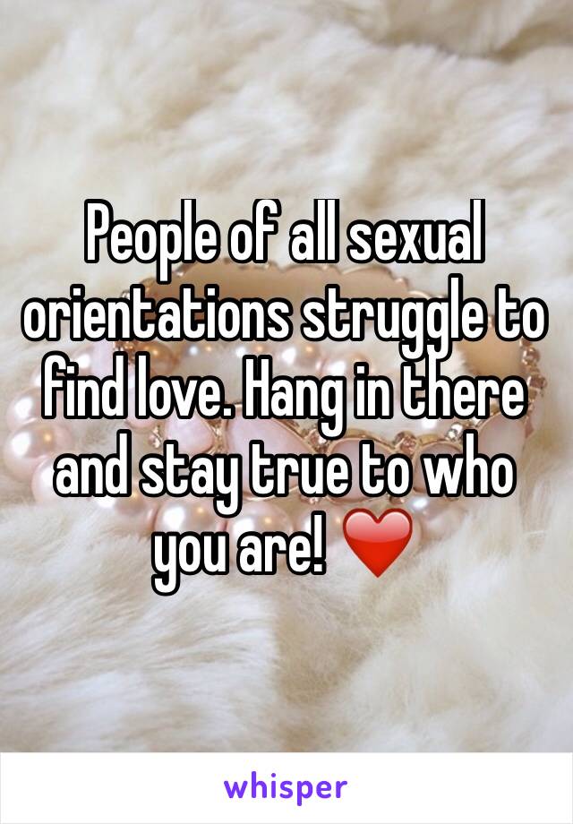 People of all sexual orientations struggle to find love. Hang in there and stay true to who you are! ❤️