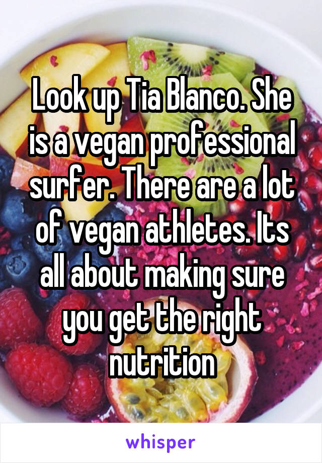 Look up Tia Blanco. She is a vegan professional surfer. There are a lot of vegan athletes. Its all about making sure you get the right nutrition