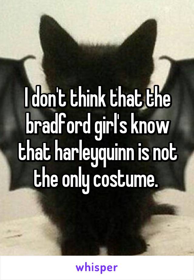 I don't think that the bradford girl's know that harleyquinn is not the only costume. 