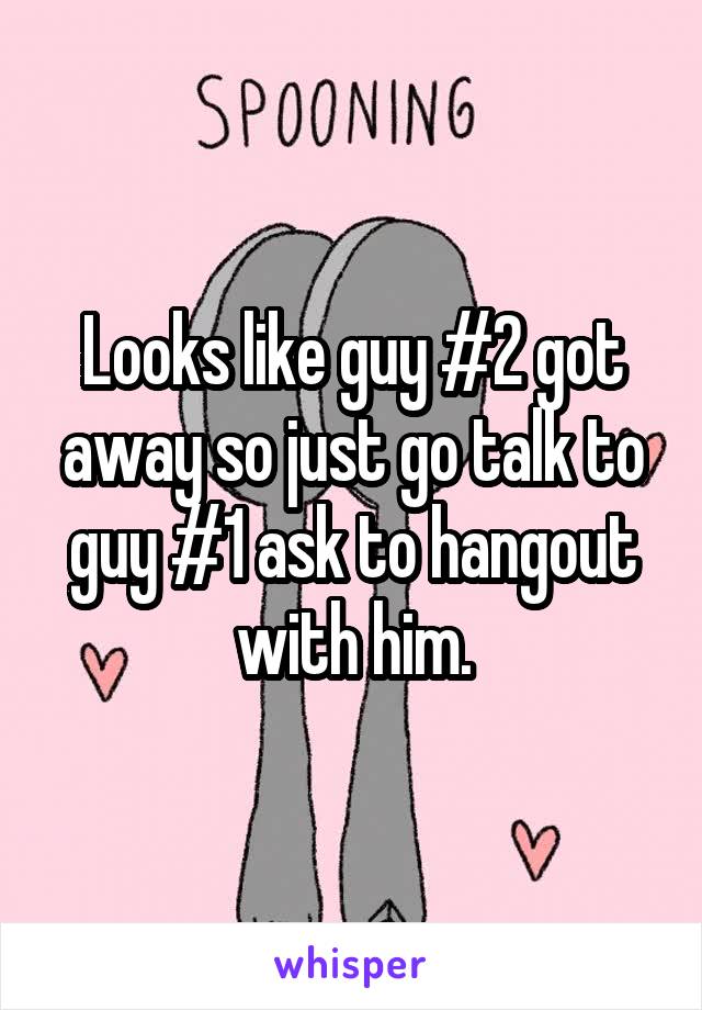 Looks like guy #2 got away so just go talk to guy #1 ask to hangout with him.