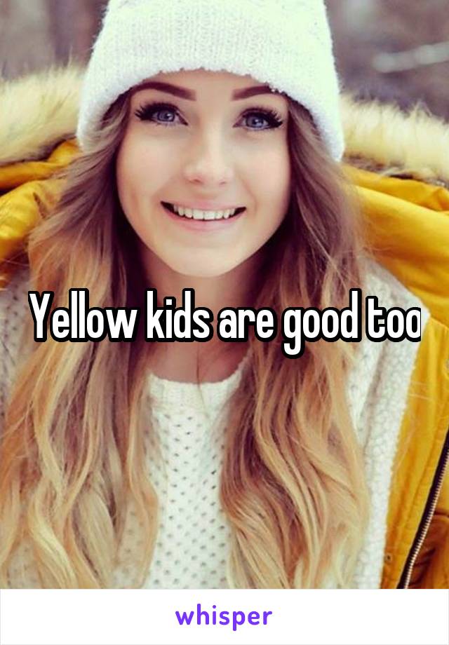 Yellow kids are good too