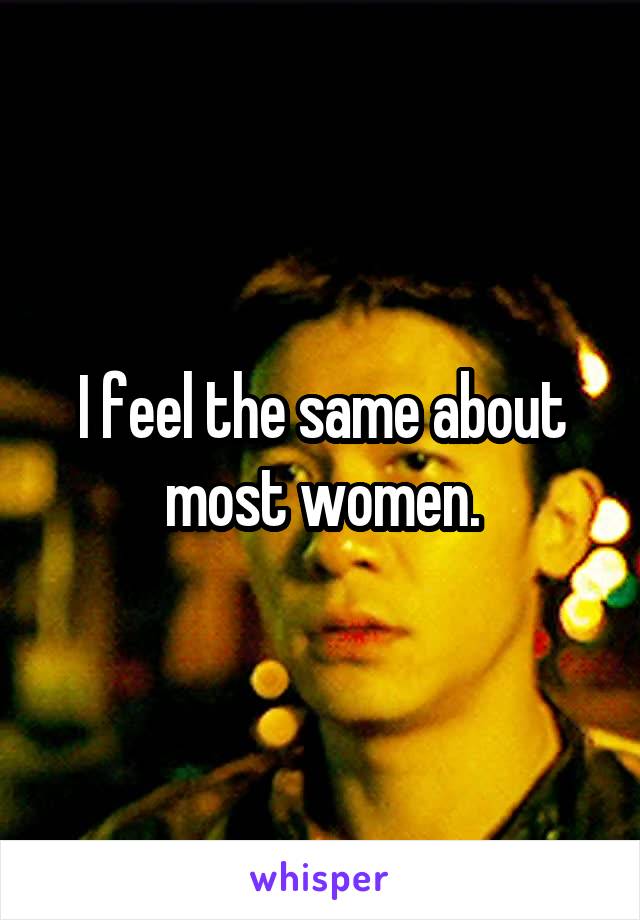 I feel the same about most women.