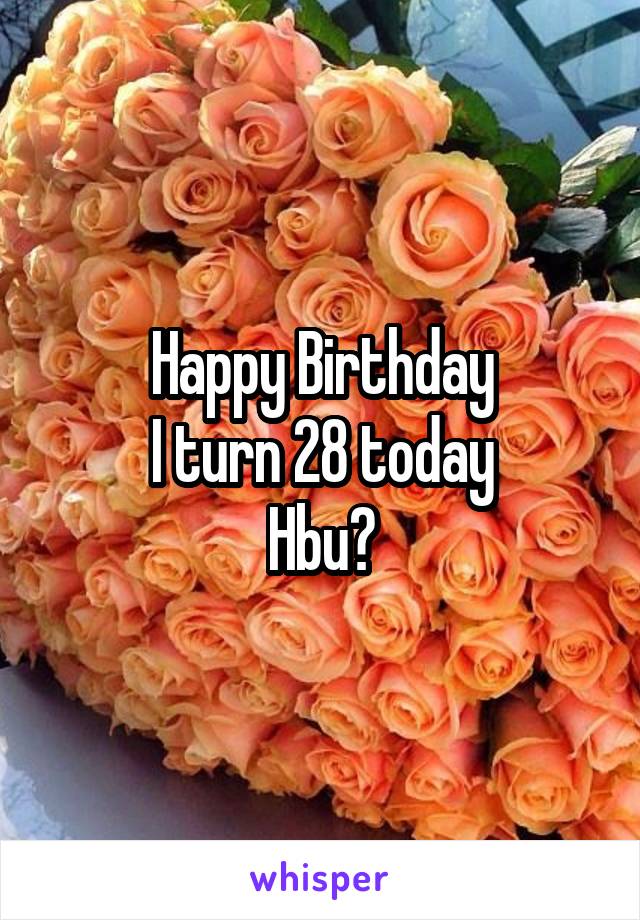 Happy Birthday
I turn 28 today
Hbu?