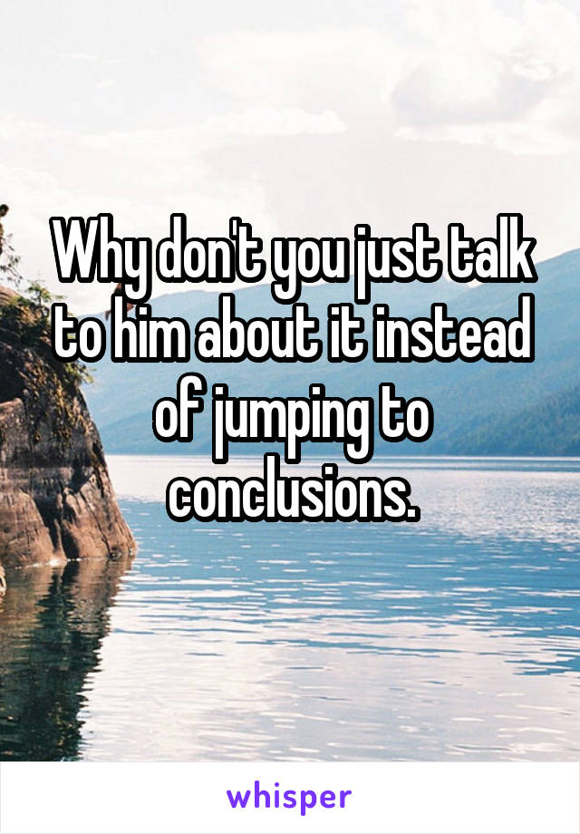 Why don't you just talk to him about it instead of jumping to conclusions.

