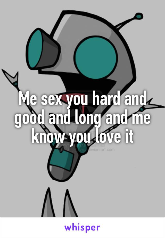 Me sex you hard and good and long and me know you love it