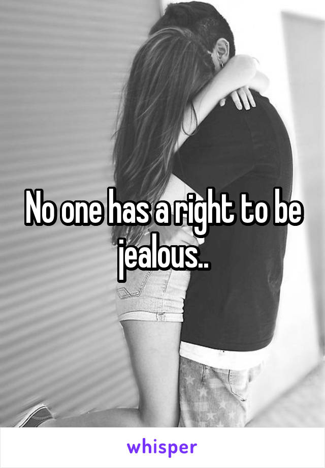 No one has a right to be jealous..
