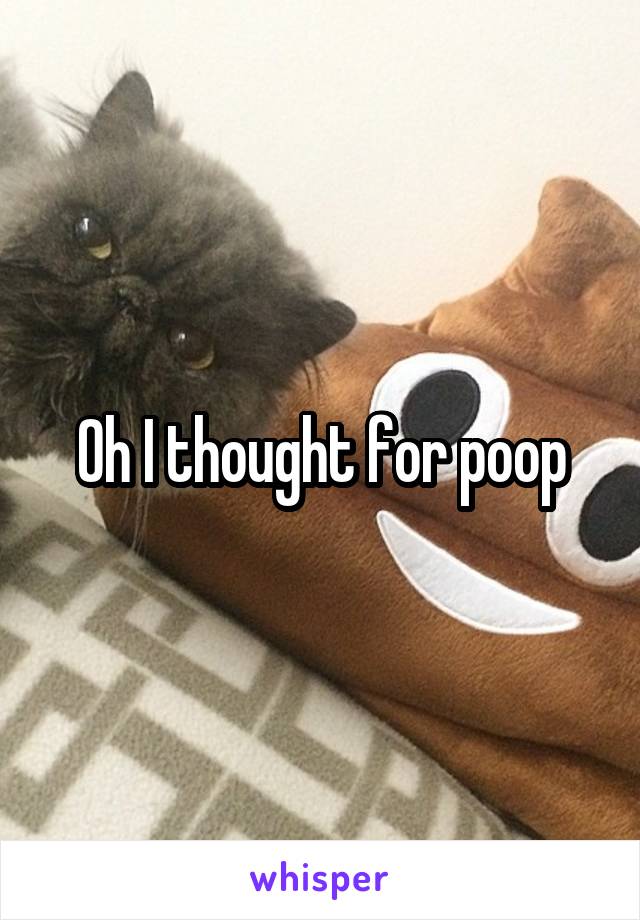 Oh I thought for poop