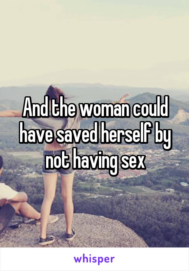And the woman could have saved herself by not having sex