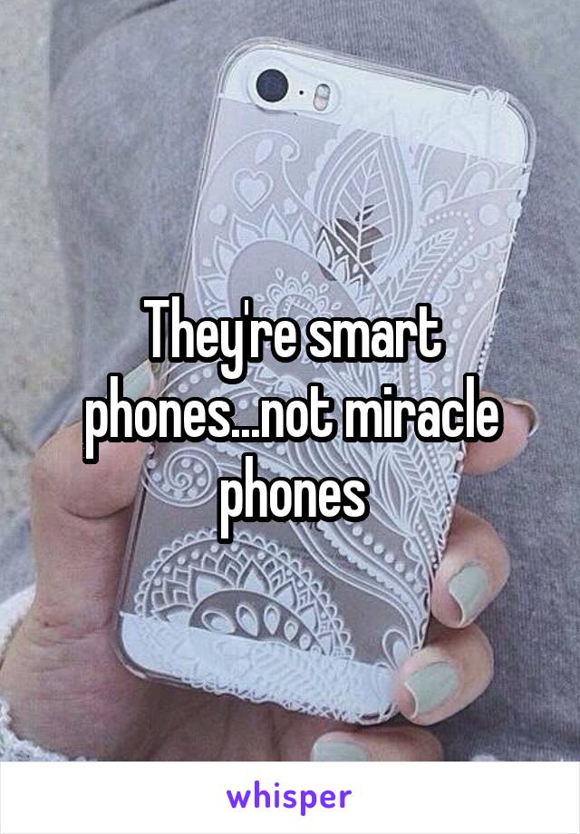 They're smart phones...not miracle phones