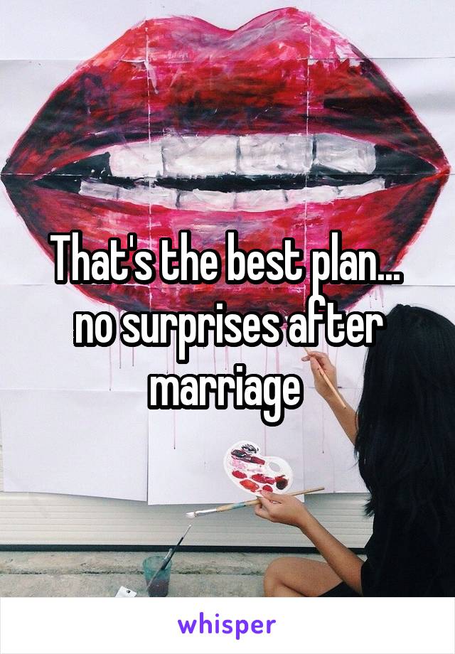That's the best plan... 
no surprises after marriage 