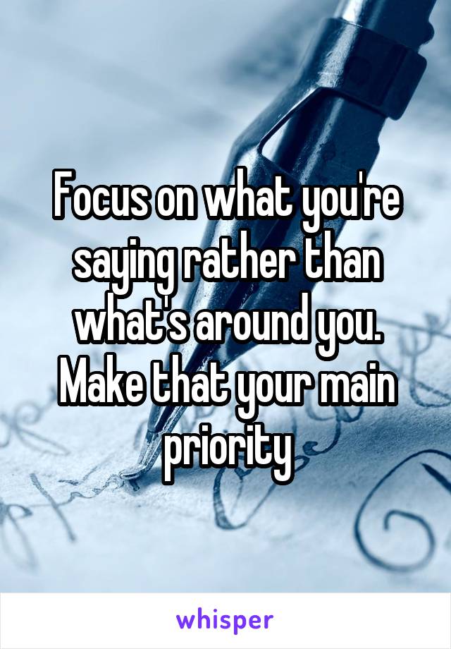 Focus on what you're saying rather than what's around you. Make that your main priority