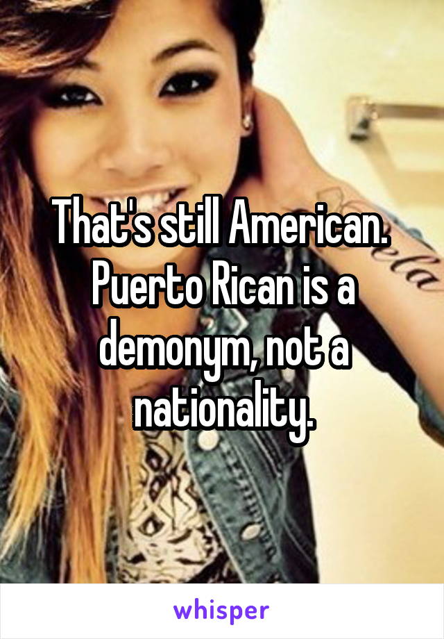 That's still American.  Puerto Rican is a demonym, not a nationality.