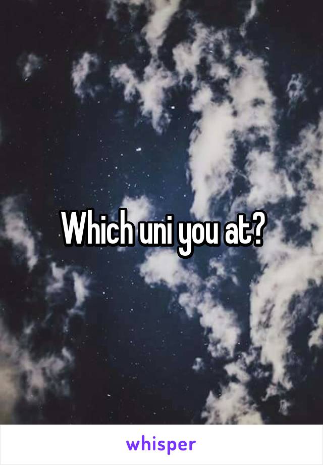 Which uni you at?