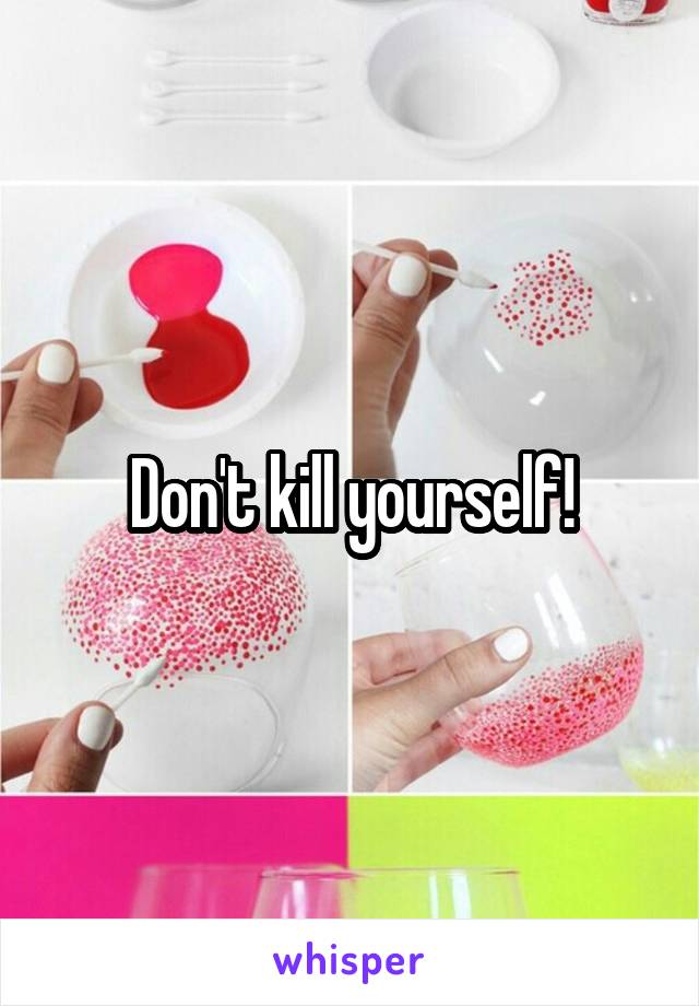 Don't kill yourself!