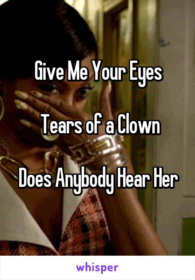 Give Me Your Eyes

  Tears of a Clown 

Does Anybody Hear Her 