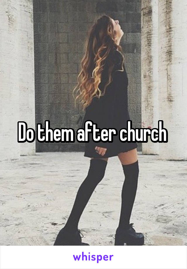 Do them after church 