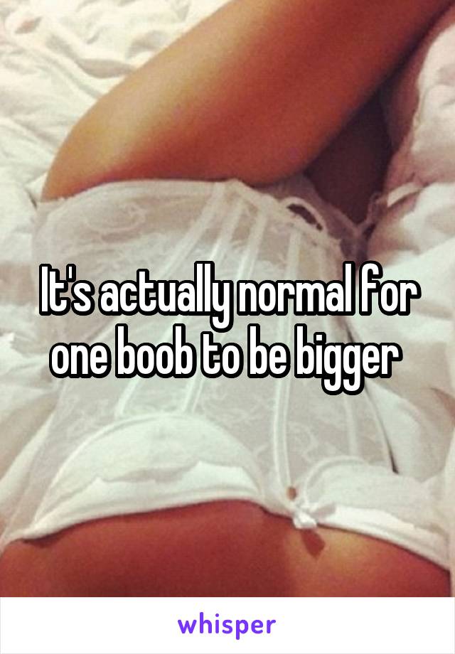 It's actually normal for one boob to be bigger 