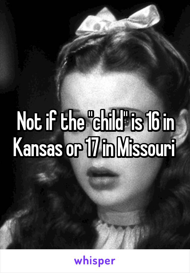 Not if the "child" is 16 in Kansas or 17 in Missouri 