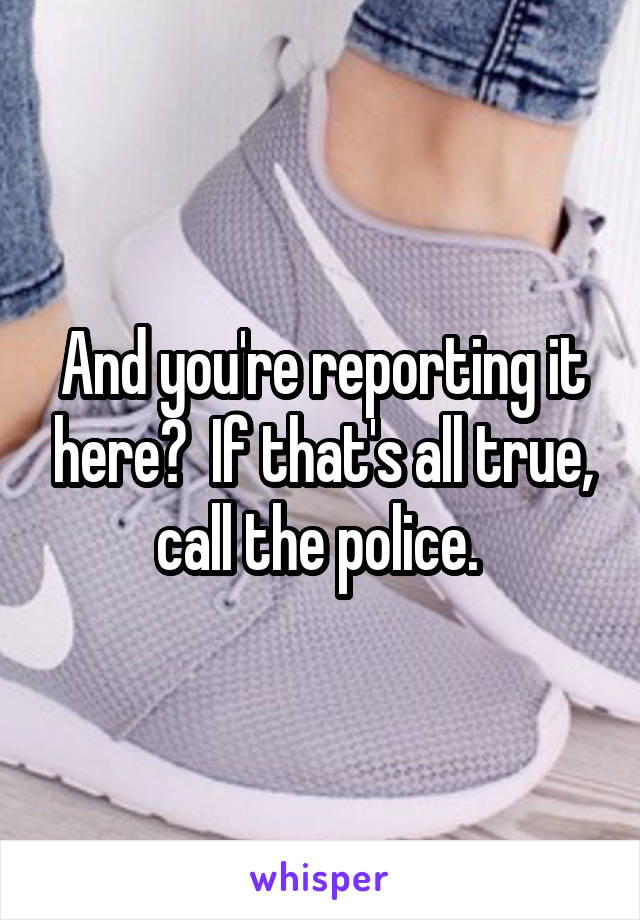 And you're reporting it here?  If that's all true, call the police. 