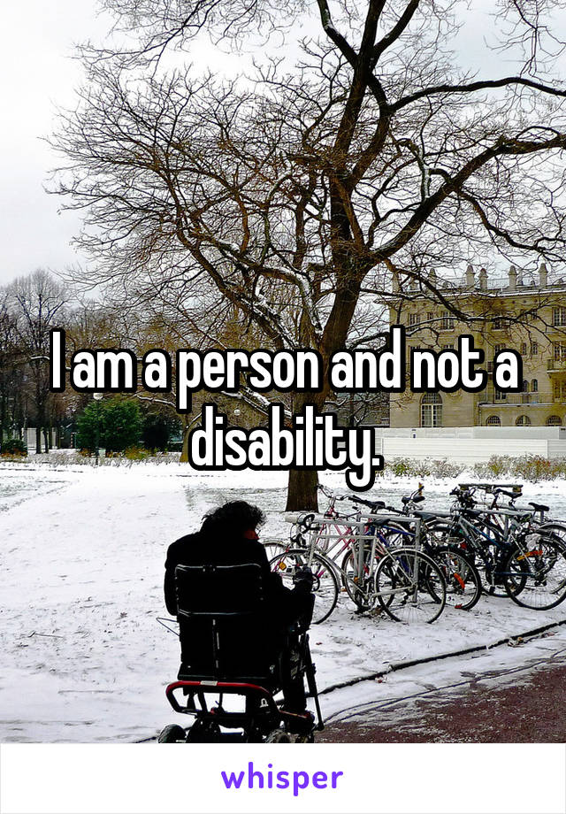 I am a person and not a disability.