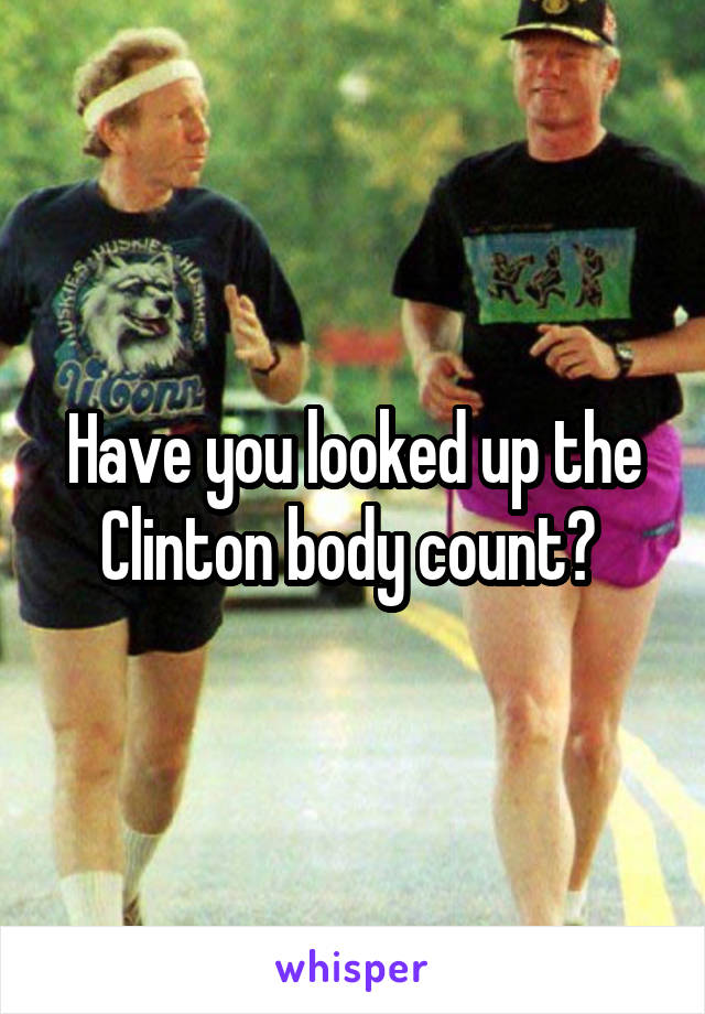 Have you looked up the Clinton body count? 