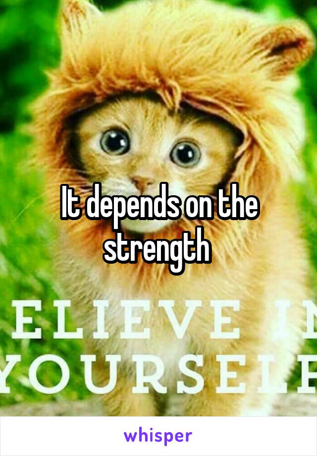 It depends on the strength 