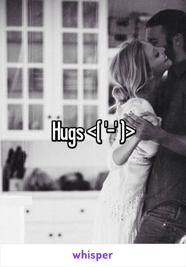 Hugs <( '-' )>