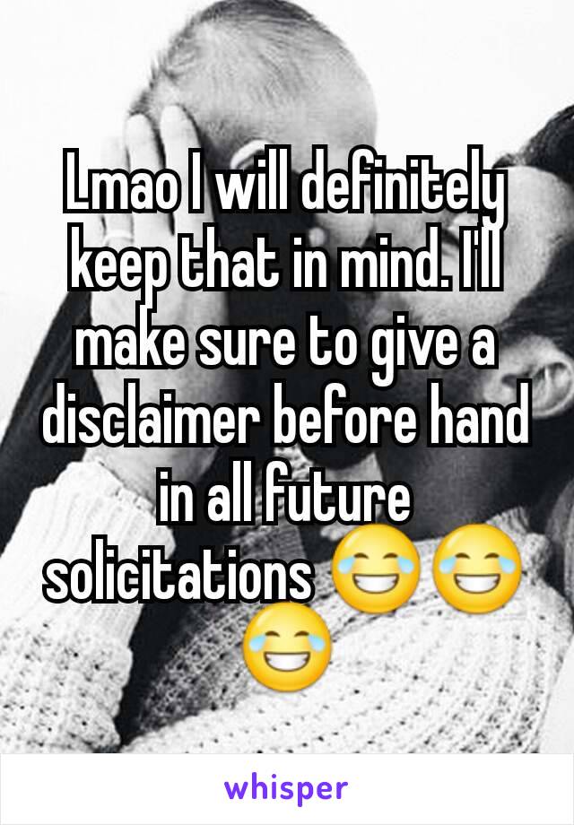 Lmao I will definitely keep that in mind. I'll make sure to give a disclaimer before hand in all future solicitations 😂😂😂