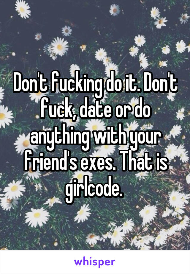 Don't fucking do it. Don't fuck, date or do anything with your friend's exes. That is girlcode. 