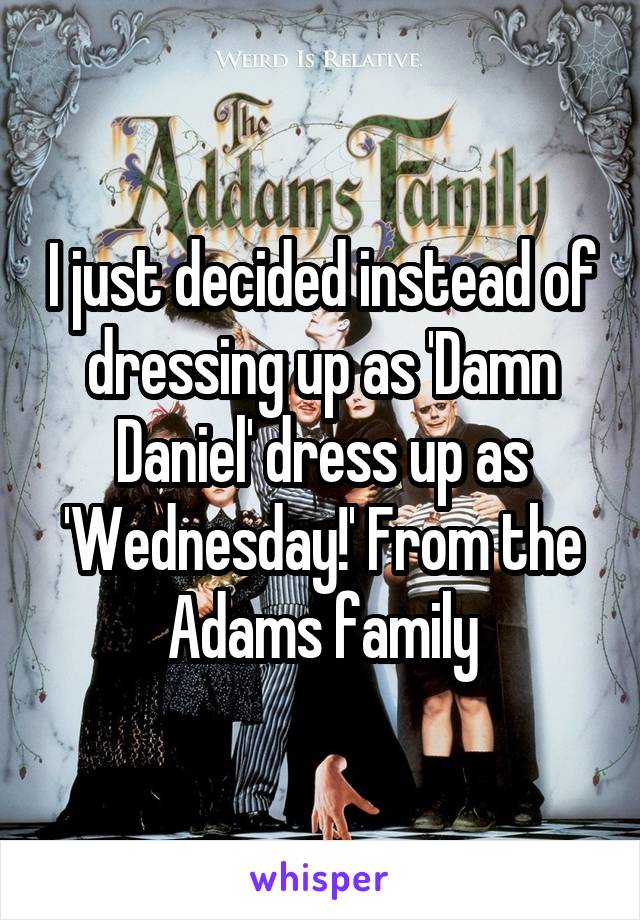 I just decided instead of dressing up as 'Damn Daniel' dress up as 'Wednesday!' From the Adams family