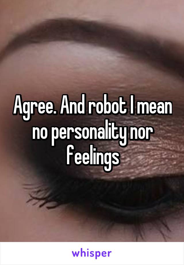 Agree. And robot I mean no personality nor feelings