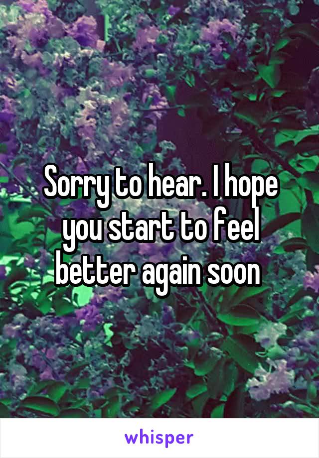 Sorry to hear. I hope you start to feel better again soon 
