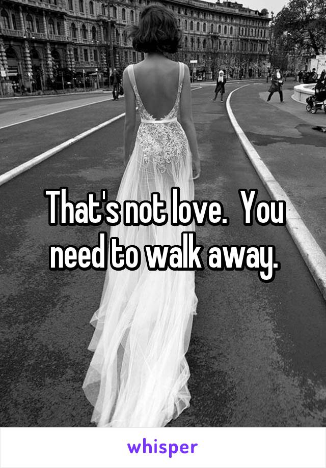 That's not love.  You need to walk away.