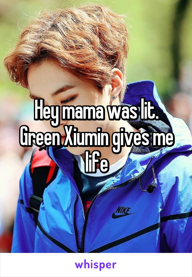 Hey mama was lit. Green Xiumin gives me life