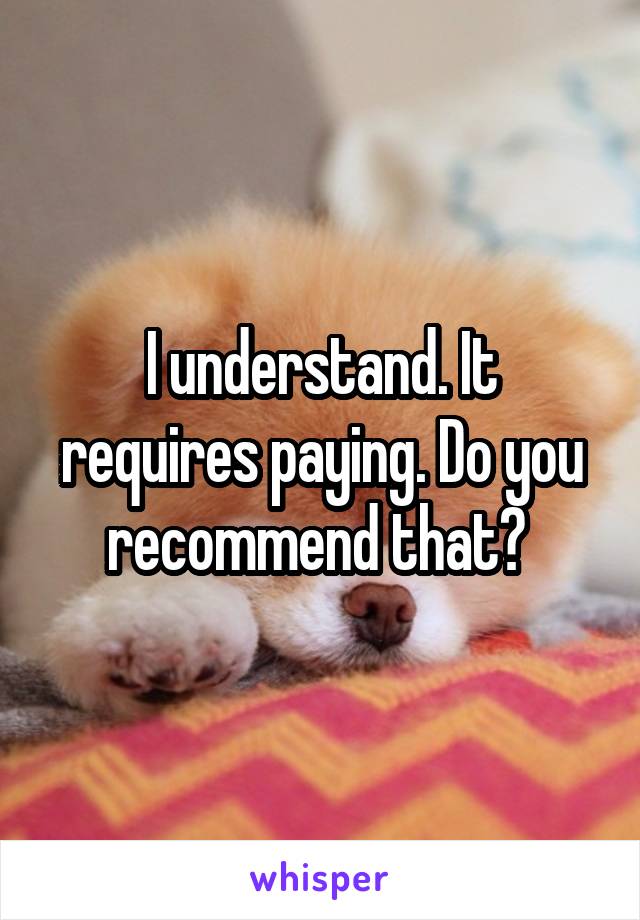 I understand. It requires paying. Do you recommend that? 