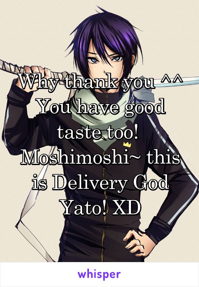 Why thank you ^^
You have good taste too! 
Moshimoshi~ this is Delivery God Yato! XD