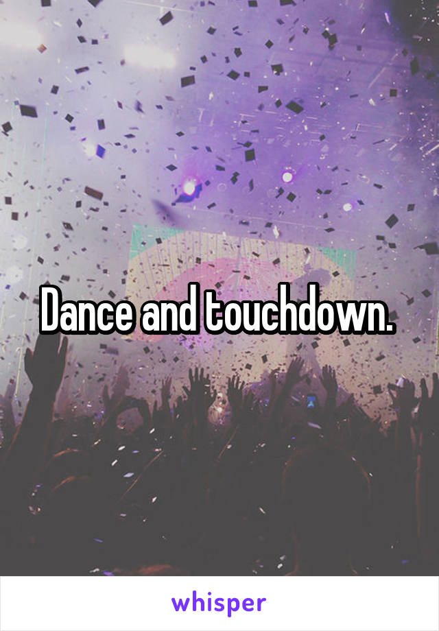 Dance and touchdown. 