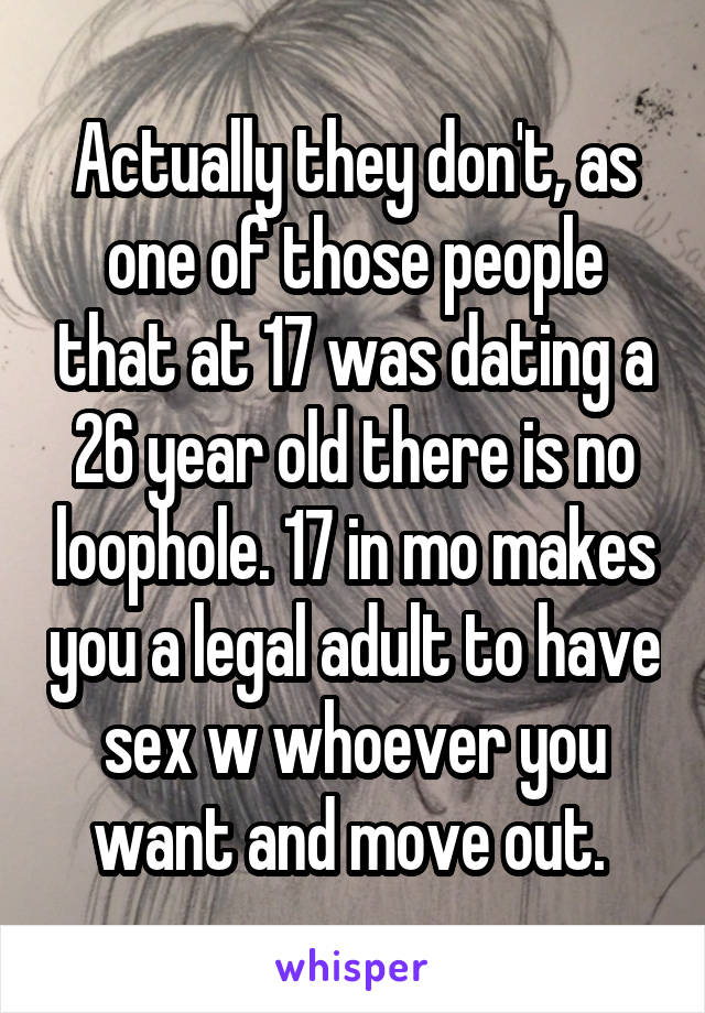 Actually they don't, as one of those people that at 17 was dating a 26 year old there is no loophole. 17 in mo makes you a legal adult to have sex w whoever you want and move out. 