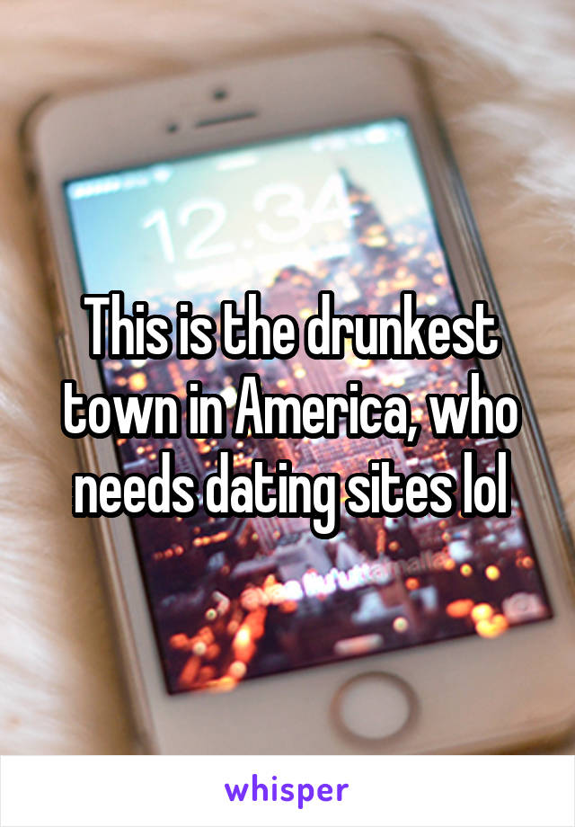 This is the drunkest town in America, who needs dating sites lol