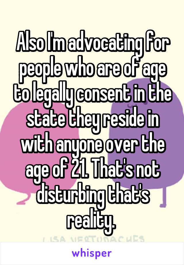 Also I'm advocating for people who are of age to legally consent in the state they reside in with anyone over the age of 21. That's not disturbing that's reality. 