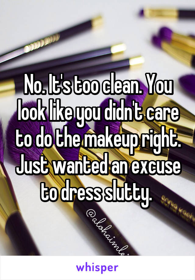 No. It's too clean. You look like you didn't care to do the makeup right. Just wanted an excuse to dress slutty. 