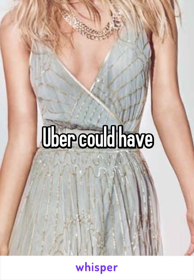 Uber could have