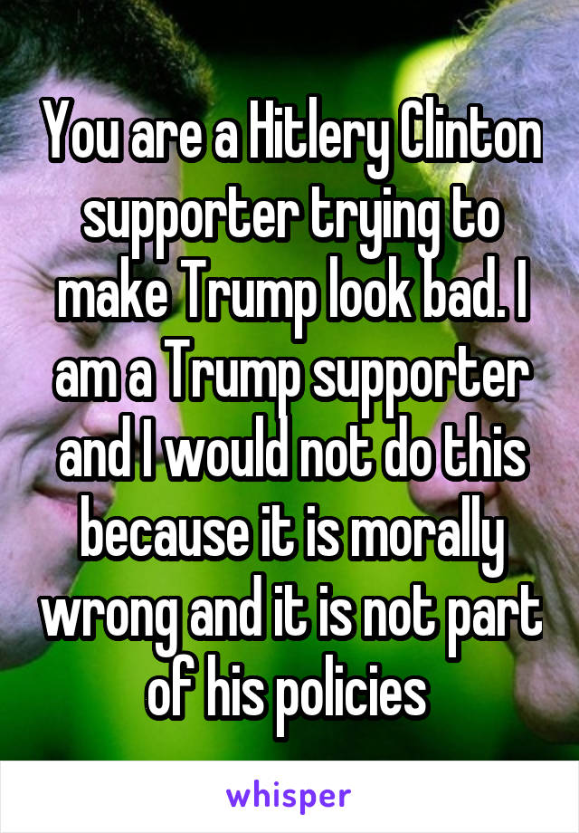 You are a Hitlery Clinton supporter trying to make Trump look bad. I am a Trump supporter and I would not do this because it is morally wrong and it is not part of his policies 
