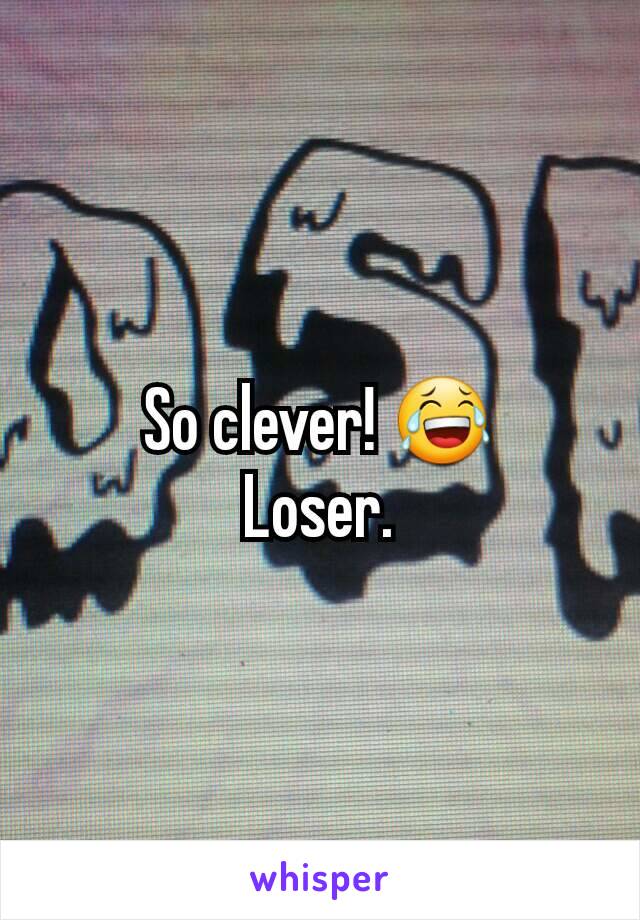 So clever! 😂
Loser.