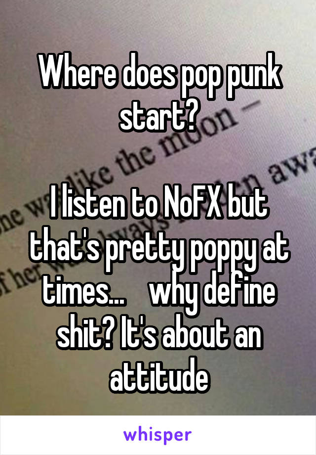 Where does pop punk start?

I listen to NoFX but that's pretty poppy at times...    why define shit? It's about an attitude
